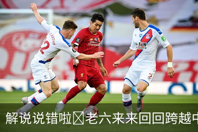 解说说错啦🧠老六来来回回跨越中线 为何不是回场违例？